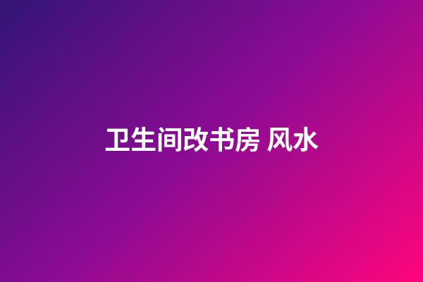 卫生间改书房 风水